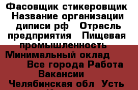 Фасовщик-стикеровщик › Название организации ­ диписи.рф › Отрасль предприятия ­ Пищевая промышленность › Минимальный оклад ­ 28 000 - Все города Работа » Вакансии   . Челябинская обл.,Усть-Катав г.